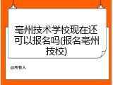 亳州技术学校现在还可以报名吗(报名亳州技校)