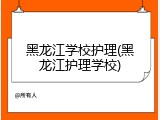 黑龙江学校护理(黑龙江护理学校)