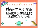 邢台焊工学校-学电焊可以吗-学焊工的多吗现在多少钱