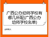 广西公办幼师学校有哪几所呢(广西公办幼师学校名单)