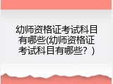 幼师资格证考试科目有哪些(幼师资格证考试科目有哪些？)
