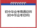 初中毕业考南通幼师(初中毕业考幼师)