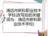 清远市新科职业技术学校(改写后的关键词为：清远市新科职业技术学校)