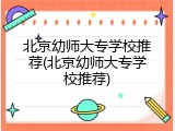 北京幼师大专学校推荐(北京幼师大专学校推荐)