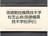 信德数控模具技术学校怎么样(信德模具技术学校评价)