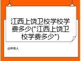 江西上饶卫校学校学费多少("江西上饶卫校学费多少")