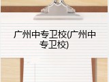 广州中专卫校(广州中专卫校)