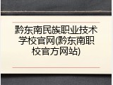 黔东南民族职业技术学校官网(黔东南职校官方网站)