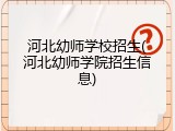 河北幼师学校招生(河北幼师学院招生信息)