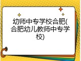 幼师中专学校合肥(合肥幼儿教师中专学校)