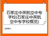石家庄中英航空中专学校(石家庄中英航空中专学校概览)