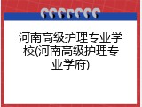 河南高级护理专业学校(河南高级护理专业学府)