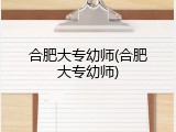 合肥大专幼师(合肥大专幼师)
