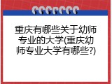 重庆有哪些关于幼师专业的大学(重庆幼师专业大学有哪些?)