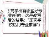 职高学校有哪些好专业(好的，这是改写后的结果："职高学校热门专业推荐")