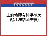 江油幼师专科学校美食(江油幼师美食)