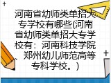 河南省幼师类单招大专学校有哪些(河南省幼师类单招大专学校有：河南科技学院、郑州幼儿师范高等专科学校。)