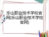 乐山职业技术学校官网(乐山职业技术学校官网)