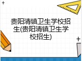 贵阳清镇卫生学校招生(贵阳清镇卫生学校招生)