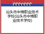 汕头市中博职业技术学校(汕头市中博职业技术学校)