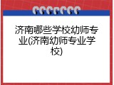 济南哪些学校幼师专业(济南幼师专业学校)