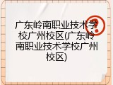 广东岭南职业技术学校广州校区(广东岭南职业技术学校广州校区)