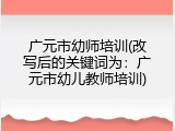 广元市幼师培训(改写后的关键词为：广元市幼儿教师培训)