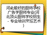 河北最好的厨师学校广告学厨师专业(河北顶尖厨师学校招生 - 专业培训烹饪艺术)