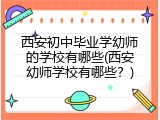 西安初中毕业学幼师的学校有哪些(西安幼师学校有哪些？)
