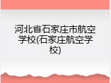 河北省石家庄市航空学校(石家庄航空学校)