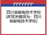 四川省邮电技术学校(改写关键词为：四川省邮电技术学校)