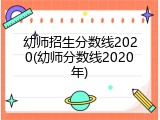 幼师招生分数线2020(幼师分数线2020年)