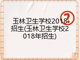 玉林卫生学校2018招生(玉林卫生学校2018年招生)