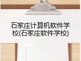 石家庄计算机软件学校(石家庄软件学校)