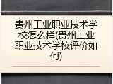贵州工业职业技术学校怎么样(贵州工业职业技术学校评价如何)
