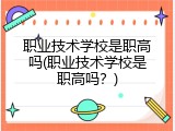 职业技术学校是职高吗(职业技术学校是职高吗？)