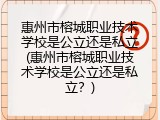 惠州市榕城职业技术学校是公立还是私立(惠州市榕城职业技术学校是公立还是私立？)