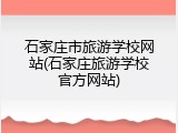 石家庄市旅游学校网站(石家庄旅游学校官方网站)