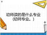 幼师读的是什么专业(幼师专业。)