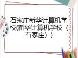 石家庄新华计算机学校(新华计算机学校（石家庄）)