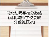 河北幼师学校分数线(河北幼师学校录取分数线概览)