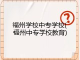 福州学校中专学校(福州中专学校教育)