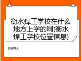 衡水焊工学校在什么地方上学的啊(衡水焊工学校位置信息)