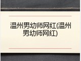 温州男幼师网红(温州男幼师网红)
