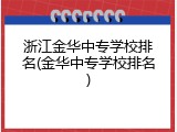 浙江金华中专学校排名(金华中专学校排名)