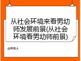 从社会环境来看男幼师发展前景(从社会环境看男幼师前景)