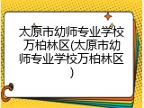 太原市幼师专业学校万柏林区(太原市幼师专业学校万柏林区)