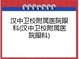 汉中卫校附属医院眼科(汉中卫校附属医院眼科)