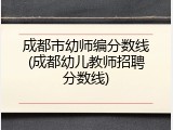 成都市幼师编分数线(成都幼儿教师招聘分数线)