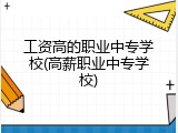 工资高的职业中专学校(高薪职业中专学校)